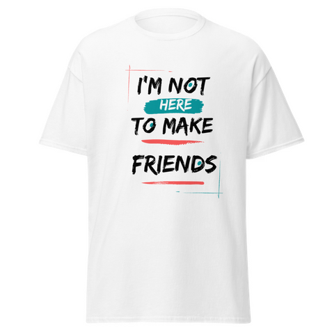 I’m Not Here To Make Friends T-Shirt